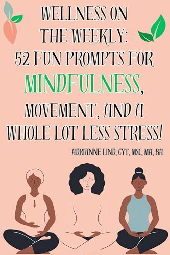 Wellness on the Weekly: 52 Fun Prompts for Mindfulness, Movement, and a Whole Lot Less Stress! (Kindle Edition)