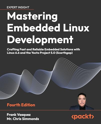 Mastering Embedded Linux Development: Craft fast and reliable embedded solutions with Linux 6.6 and The Yocto Project 5.0 (Scarthgap)