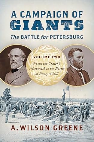 A Campaign of Giants—The Battle for Petersburg, Vol. 2: From the Crater's Aftermath to the Battle of Burgess Mill