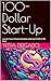 100-Dollar Start-Up: Launch Your Dream Business with Just $100 in 90 Days
