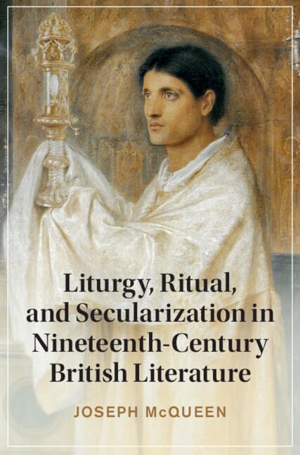 Liturgy, Ritual, and Secularization in Nineteenth-Century British Literature (Cambridge Studies in Nineteenth-Century Literature and Culture)