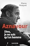 Aznavour : Dieu, je ne suis qu'un homme (French Edition)