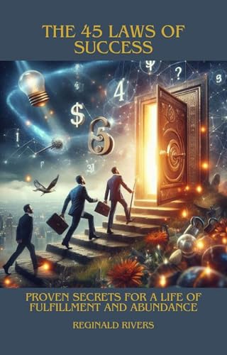 The 45 Laws of Success: Proven Secrets for a Life of Fulfillment and Abundance (Kindle Edition)