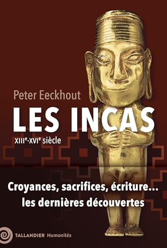 Les Incas: XIIIe-XVIe siècle. Croyances, sacrifices, écritures...les dernières découvertes (French Edition)