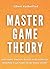 Master Game Theory: Anticipate. Analyze. Decide with Authority. Redefine Your Power in the Game of Life. (Game Theory Series Book 3)
