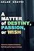A Matter of Destiny, Passion, or Wish by Aslam Khatri A Matter of Destiny, Passion, or Wish by Aslam Khatri