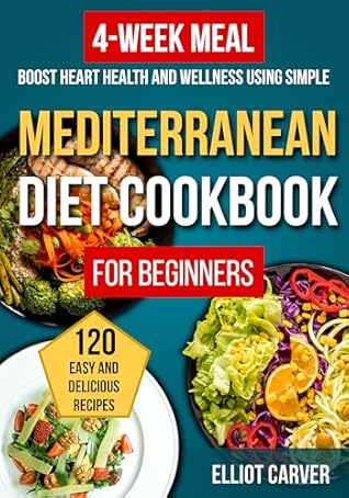 Mediterranean Diet Cookbook for Beginners: 120 Easy and Delicious Recipes with a 4-Week Meal Plan to Boost Heart Health and Wellness Using Simple, Healthy Ingredients