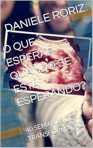 O QUE ESPERAR QUANDO SE ESTÁ ESPERANDO? : 40 SEMANAS DE TRANSFORMAÇÃO (Portuguese Edition)