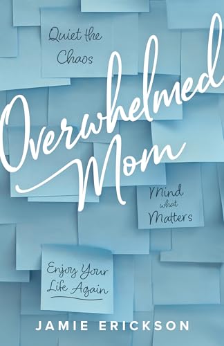 Overwhelmed Mom: Quiet the Chaos, Mind What Matters, and Enjoy Your Life Again (Kindle Edition)