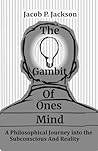 The Gambit Of Ones Mind: A Philosophical Journey Into The Subconscious And Reality. The Gambit Of Ones Mind: A Philosophical Journey Into The Subconscious And Reality.