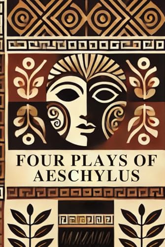 Four Plays of Aeschylus: The Suppliant Maidens. The Persians. The Seven Against Thebes. The Prometheus Bound.