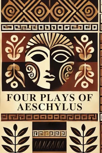 Four Plays of Aeschylus: The Suppliant Maidens. The Persians. The Seven Against Thebes. The Prometheus Bound.