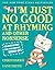 I'm Just No Good at Rhyming: And Other Nonsense for Mischievous Kids and Immature Grown-Ups