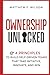 Ownership Unlocked: 4 Principles to Build Self-Driven Teams That Take Initiative, Innovate, and Win