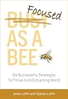 Focused As A Bee: Six Buzzworthy Strategies To Thrive In A Distracting World Focused As A Bee: Six Buzzworthy Strategies To Thrive In A Distracting World