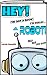 Hey! I’m not a Book! I’m really… a ROBOT! by Captain HappyLife