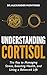 Understanding Cortisol: The Key to Managing Stress, Boosting Health, and Living a Balanced Life