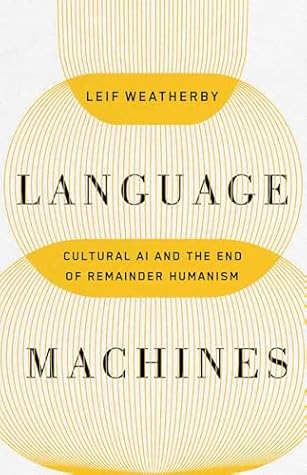 Language Machines: Cultural AI and the End of Remainder Humanism (Posthumanities)