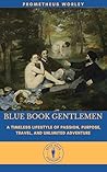 BLUE BOOK GENTLEMEN: A Timeless Lifestyle of Passion, Purpose, Travel, and Unlimited Adventure BLUE BOOK GENTLEMEN: A Timeless Lifestyle of Passion, Purpose, Travel, and Unlimited Adventure
