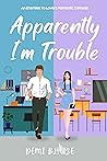 Apparently, I’m Trouble: A Spicy Enemies To Lovers Romance