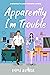 Apparently, I’m Trouble: A Spicy Enemies To Lovers Romance (Apparently, We're The Problem Book 3)