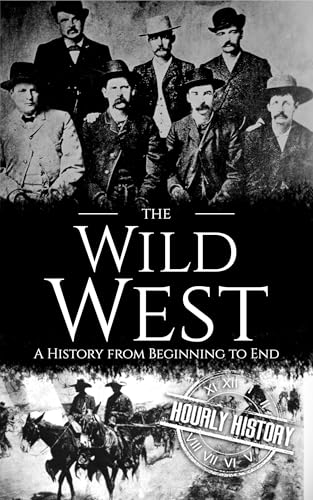 The Wild West: A History from Beginning to End (Old West)