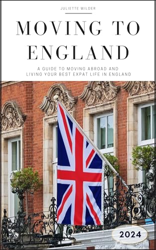 Moving to England : The Ultimate Guide to Moving Overseas and Living Your Best Life in the UK (Kindle Edition)