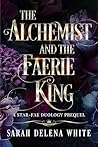The Alchemist and the Faerie King by Sarah Delena White