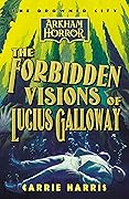 The Forbidden Visions of Lucius Galloway: An Arkham Horror Novel