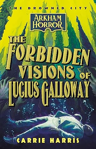 The Forbidden Visions of Lucius Galloway: An Arkham Horror Novel (The Drowned City)