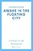 Awake in the Floating City: 'An astonishing work of art...This is the kind of book that changes you, that leaves you seeing more vividly, and living more fully, in its wake' Rachel Khong