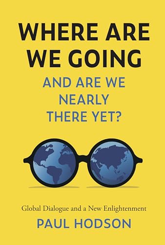 Where are we Going and are we Nearly There Yet?: Global Dialogue and a New Enlightenment (Kindle Edition)
