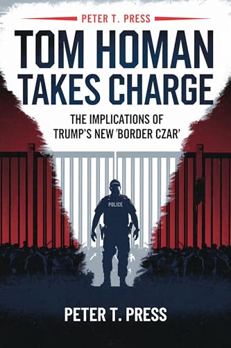 Tom Homan Takes Charge: The Implications of Trump's New 'Border Czar' (Kindle Edition)