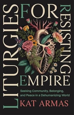 Liturgies for Resisting Empire: Seeking Community, Belonging, and Peace in a Dehumanizing World