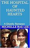 The Hospital Of Haunted Hearts : A Paranormal Romance (Short Ghost Stories) The Hospital Of Haunted Hearts : A Paranormal Romance (Short Ghost Stories)