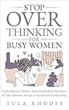 Stop Overthinking for Busy Women: Calm Mental Chatter, Make Confident Decisions & Take Massive Action to Accelerate Productivity Stop Overthinking for Busy Women: Calm Mental Chatter, Make Confident Decisions & Take Massive Action to Accelerate Productivity