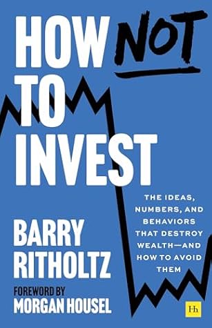 How Not to Invest: The ideas, numbers, and behavior that destroy wealth—and how to avoid them