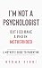 I’m Not a Psychologist But ...