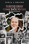 Survive Grief & Come Back to Life, Memoir of a Survivor by P.J. Roscoe