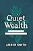 Quiet Wealth: Creating What You Want, Without Sacrificing What You Have