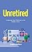 Unretired: Unlocking Your Potential in Your Golden Years (Freedom in 5: How to Save, Invest, and Build Wealth in Five Years Book 2)