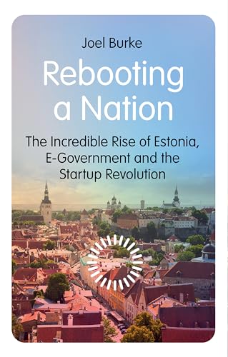 Rebooting a Nation: The Incredible Rise of Estonia, E-Government and the Startup Revolution (New Perspectives on Eastern Europe & Eurasia)