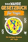 Das wahre Gesetzbuch für Yogis - Genial lustiges Humorbuch - das perfekte Geschenk für Weihnachten und Geburtstag: Die heiligen Gesetze der Yogis (German Edition) Das wahre Gesetzbuch für Yogis - Genial lustiges Humorbuch - das perfekte Geschenk für Weihnachten und Geburtstag: Die heiligen Gesetze der Yogis (German Edition)