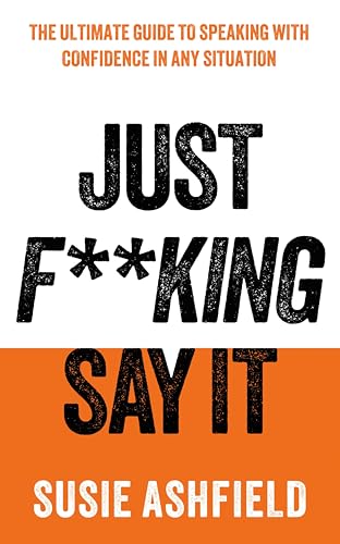 Just F**king Say It: The Ultimate Guide to Speaking with Confidence In Any Situation (Kindle Edition)