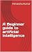 A Beginner guide to artificial intelligence