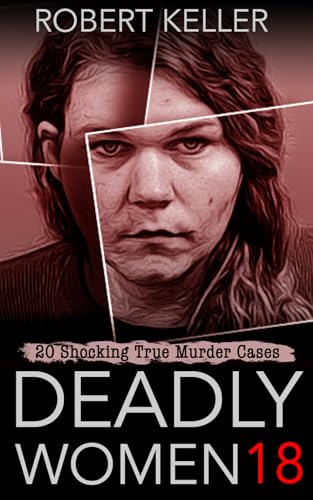 Deadly Women Volume 18: 20 Shocking True Crime Cases of Women Who Kill (Kindle Edition)