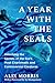 A Year with the Seals: Unlocking the Secrets of the Sea's Most Charismatic and Controversial Creatures