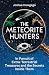 The Meteorite Hunters: On the Trail of Extraterrestrial Treasures and the Secrets Inside Them