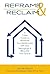 REFRAME & RECLAIM: A 7-Step Guide to REFRAME Your Relationship with Your Belongings & RECLAIM Your Space