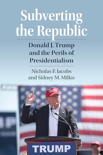 Subverting the Republic: Donald J. Trump and the Perils of Presidentialism (Kindle Edition)